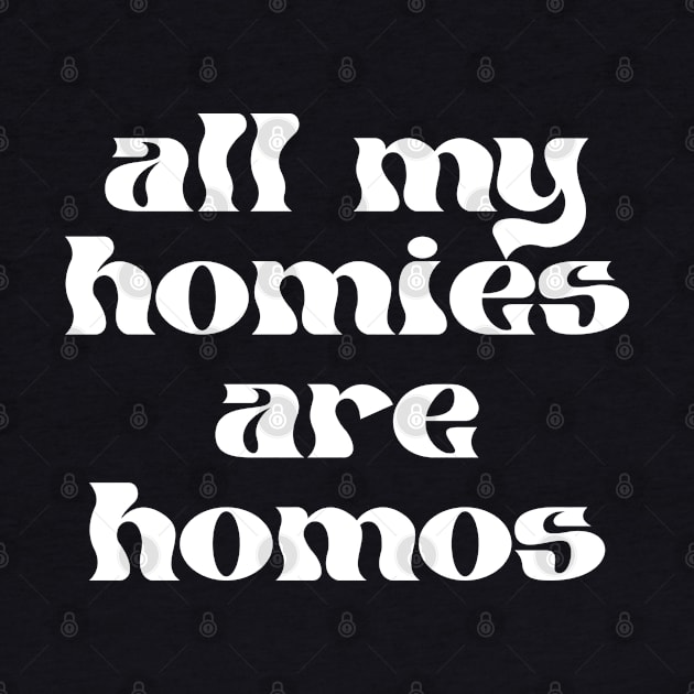 ALL MY HOMIES ARE HOMOS - gay pride tee - lgbt lgbtqia - queer - lesbian - nonbinary - genderqueer - trans transgender - bisexual pansexual - nonbinary by maribethmadeit